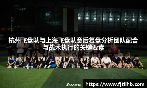 杭州飞盘队与上海飞盘队赛后复盘分析团队配合与战术执行的关键要素