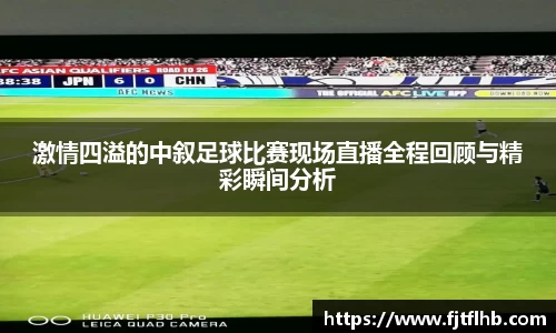 激情四溢的中叙足球比赛现场直播全程回顾与精彩瞬间分析