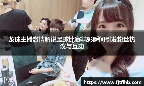龙珠主播激情解说足球比赛精彩瞬间引发粉丝热议与互动