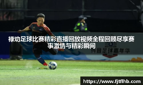 禄劝足球比赛精彩直播回放视频全程回顾尽享赛事激情与精彩瞬间