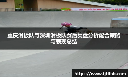 重庆滑板队与深圳滑板队赛后复盘分析配合策略与表现总结