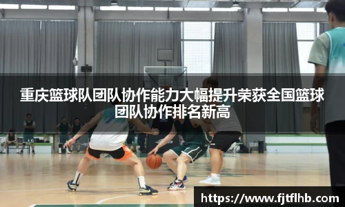 重庆篮球队团队协作能力大幅提升荣获全国篮球团队协作排名新高