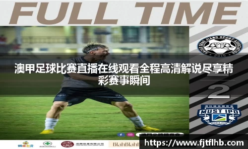 澳甲足球比赛直播在线观看全程高清解说尽享精彩赛事瞬间