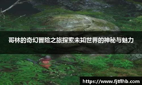 哥林的奇幻冒险之旅探索未知世界的神秘与魅力