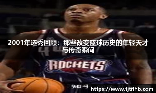 2001年选秀回顾：那些改变篮球历史的年轻天才与传奇瞬间