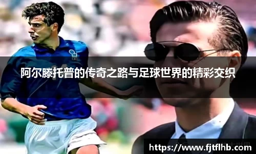 阿尔滕托普的传奇之路与足球世界的精彩交织