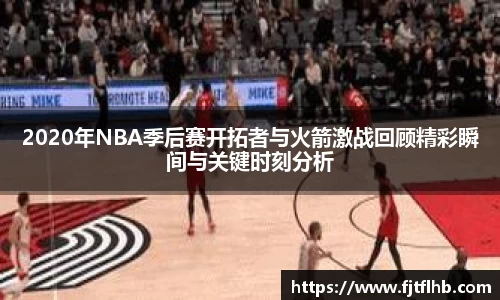 2020年NBA季后赛开拓者与火箭激战回顾精彩瞬间与关键时刻分析