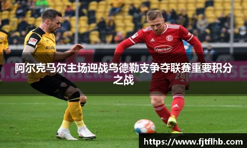 阿尔克马尔主场迎战乌德勒支争夺联赛重要积分之战